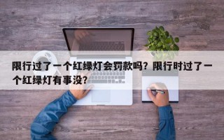 限行过了一个红绿灯会罚款吗？限行时过了一个红绿灯有事没？
