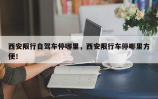 西安限行自驾车停哪里，西安限行车停哪里方便！