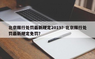 北京限行处罚最新规定2019？北京限行处罚最新规定免罚？