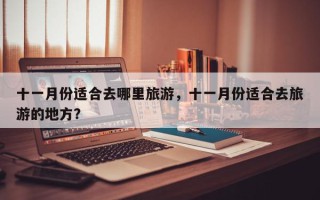 十一月份适合去哪里旅游，十一月份适合去旅游的地方？