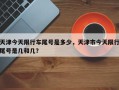 天津今天限行车尾号是多少，天津市今天限行尾号是几和几？