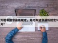 外地车进京最新规定，外地车进京最新规定9月？