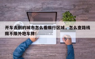 开车去别的城市怎么看限行区域，怎么查路线限不限外地车牌！