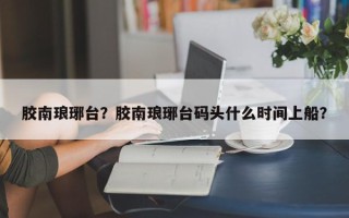 胶南琅琊台？胶南琅琊台码头什么时间上船？