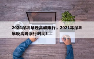 2024深圳早晚高峰限行，2021年深圳早晚高峰限行时间！