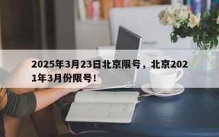 2025年3月23日北京限号，北京2021年3月份限号！