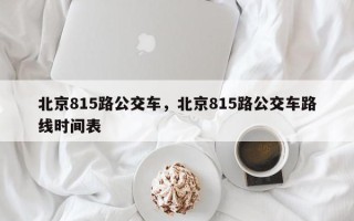 北京815路公交车，北京815路公交车路线时间表