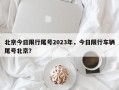 北京今日限行尾号2023年，今日限行车辆尾号北京？