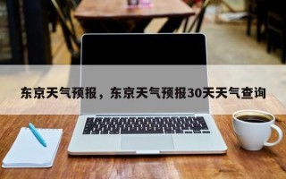 东京天气预报，东京天气预报30天天气查询