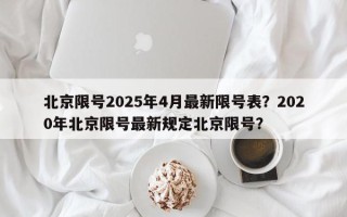 北京限号2025年4月最新限号表？2020年北京限号最新规定北京限号？