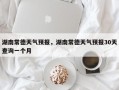 湖南常德天气预报，湖南常德天气预报30天查询一个月
