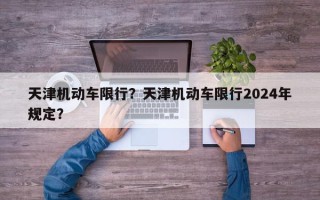 天津机动车限行？天津机动车限行2024年规定？