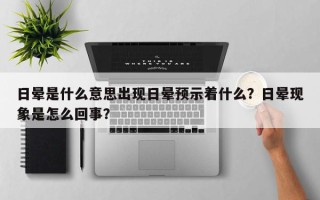 日晕是什么意思出现日晕预示着什么？日晕现象是怎么回事？
