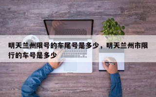 明天兰州限号的车尾号是多少，明天兰州市限行的车号是多少