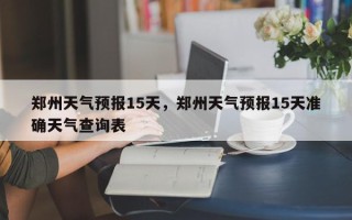 郑州天气预报15天，郑州天气预报15天准确天气查询表