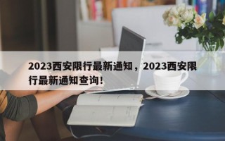 2023西安限行最新通知，2023西安限行最新通知查询！