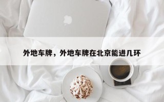 外地车牌，外地车牌在北京能进几环