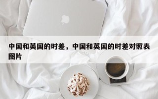 中国和英国的时差，中国和英国的时差对照表图片