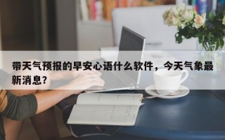 带天气预报的早安心语什么软件，今天气象最新消息？