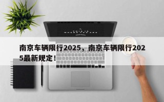 南京车辆限行2025，南京车辆限行2025最新规定！