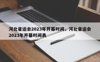 河北省运会2023年开幕时间，河北省运会2023年开幕时间表