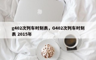 g402次列车时刻表，G402次列车时刻表 2015年
