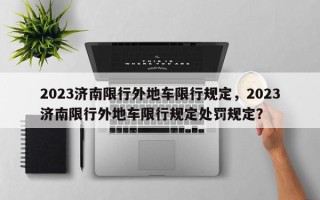 2023济南限行外地车限行规定，2023济南限行外地车限行规定处罚规定？