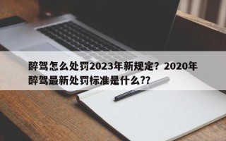 醉驾怎么处罚2023年新规定？2020年醉驾最新处罚标准是什么?？
