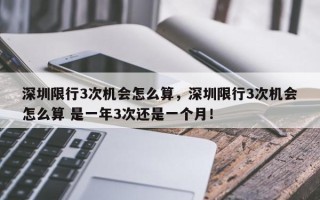深圳限行3次机会怎么算，深圳限行3次机会怎么算 是一年3次还是一个月！