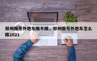 郑州限号外地车限不限，郑州限号外地车怎么限2021
