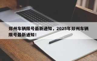 郑州车辆限号最新通知，2025年郑州车辆限号最新通知！