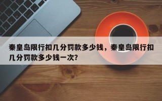 秦皇岛限行扣几分罚款多少钱，秦皇岛限行扣几分罚款多少钱一次？