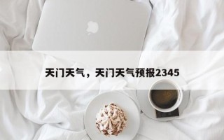 天门天气，天门天气预报2345