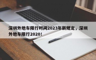 深圳外地车限行时间2023年新规定，深圳外地车限行2020！