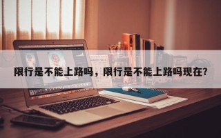 限行是不能上路吗，限行是不能上路吗现在？