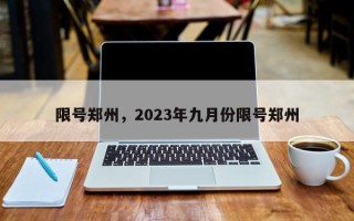 限号郑州，2023年九月份限号郑州
