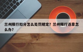 兰州限行扣分怎么处罚规定？兰州限行违章怎么办？