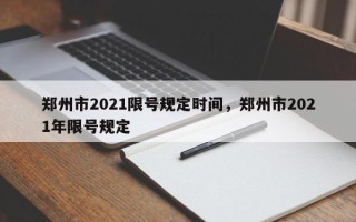 郑州市2021限号规定时间，郑州市2021年限号规定