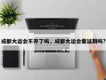 成都大运会不开了吗，成都大运会要延期吗?