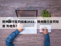 郑州限行处罚标准2022，郑州限行处罚标准 外地车？