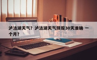 泸沽湖天气？泸沽湖天气预报30天准确 一个月？