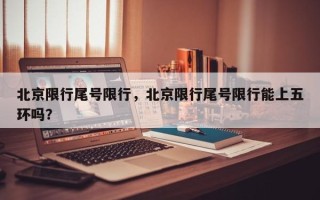 北京限行尾号限行，北京限行尾号限行能上五环吗？