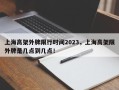 上海高架外牌限行时间2023，上海高架限外牌是几点到几点！