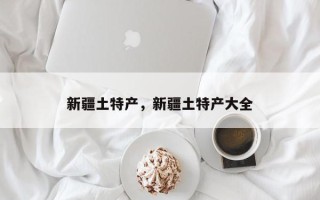 新疆土特产，新疆土特产大全