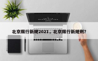 北京限行新规2021，北京限行新规则？