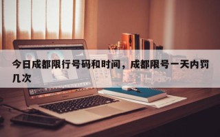今日成都限行号码和时间，成都限号一天内罚几次