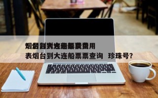 烟台到大连船票费用
？烟台到大连船票费用
表烟台到大连船票票查询  珍珠号？