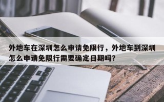 外地车在深圳怎么申请免限行，外地车到深圳怎么申请免限行需要确定日期吗？