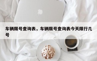 车辆限号查询表，车辆限号查询表今天限行几号