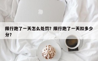 限行跑了一天怎么处罚？限行跑了一天扣多少分？
